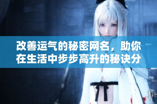 改善运气的秘密网名，助你在生活中步步高升的秘诀分享