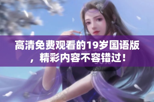高清免费观看的19岁国语版，精彩内容不容错过！