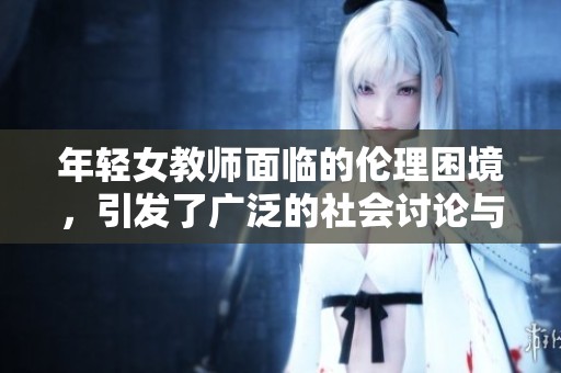 年轻女教师面临的伦理困境，引发了广泛的社会讨论与关注