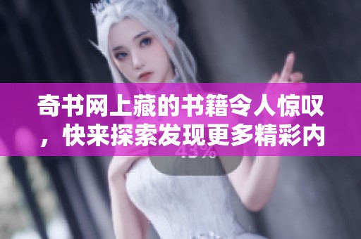 奇书网上藏的书籍令人惊叹，快来探索发现更多精彩内容！