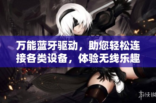 万能蓝牙驱动，助您轻松连接各类设备，体验无线乐趣