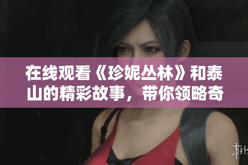 在线观看《珍妮丛林》和泰山的精彩故事，带你领略奇妙冒险旅程