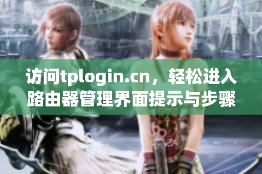 访问tplogin.cn，轻松进入路由器管理界面提示与步骤详解