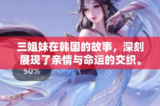 三姐妹在韩国的故事，深刻展现了亲情与命运的交织。