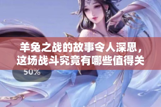 羊兔之战的故事令人深思，这场战斗究竟有哪些值得关注之处