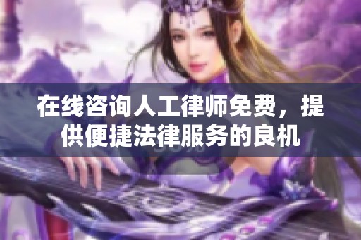 在线咨询人工律师免费，提供便捷法律服务的良机