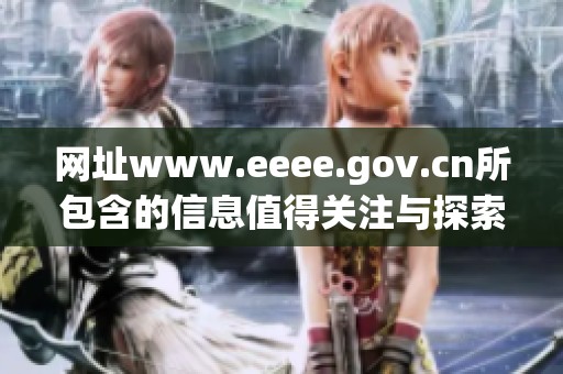 网址www.eeee.gov.cn所包含的信息值得关注与探索，点击进入了解更多内容
