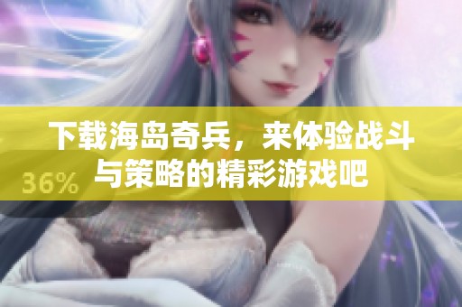 下载海岛奇兵，来体验战斗与策略的精彩游戏吧