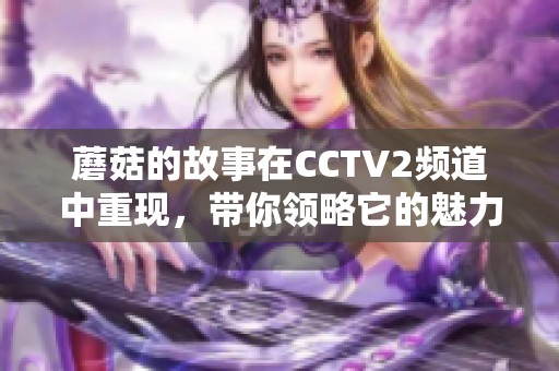 蘑菇的故事在CCTV2频道中重现，带你领略它的魅力与价值