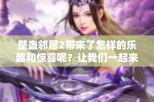 整蛊邻居2带来了怎样的乐趣和惊喜呢？让我们一起来探索这个搞笑的故事吧！