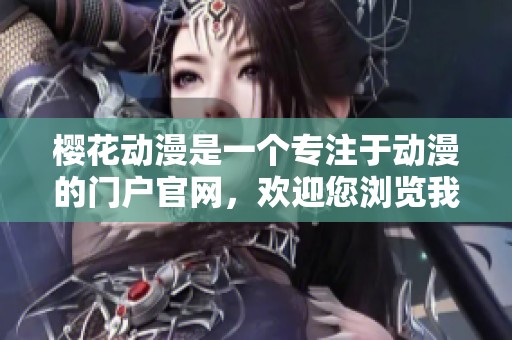 樱花动漫是一个专注于动漫的门户官网，欢迎您浏览我们的精彩内容。