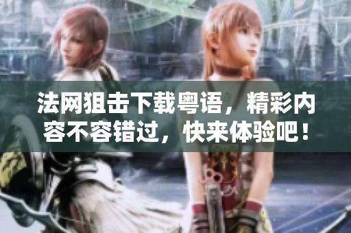 法网狙击下载粤语，精彩内容不容错过，快来体验吧！