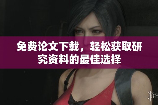 免费论文下载，轻松获取研究资料的最佳选择