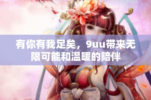 有你有我足矣，9uu带来无限可能和温暖的陪伴