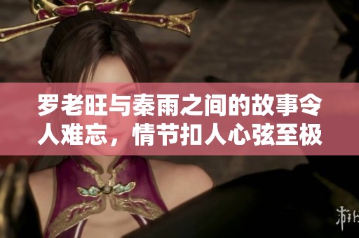 罗老旺与秦雨之间的故事令人难忘，情节扣人心弦至极