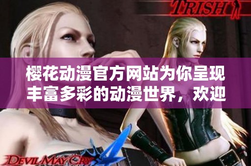 樱花动漫官方网站为你呈现丰富多彩的动漫世界，欢迎访问探索更多精彩内容
