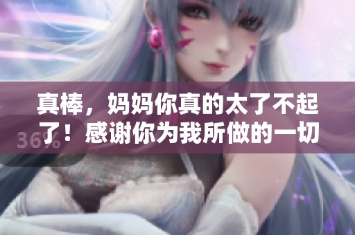 真棒，妈妈你真的太了不起了！感谢你为我所做的一切。