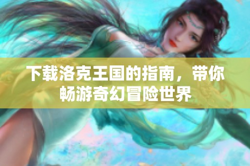 下载洛克王国的指南，带你畅游奇幻冒险世界