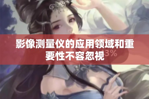 影像测量仪的应用领域和重要性不容忽视