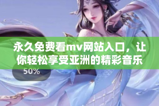 永久免费看mv网站入口，让你轻松享受亚洲的精彩音乐视频