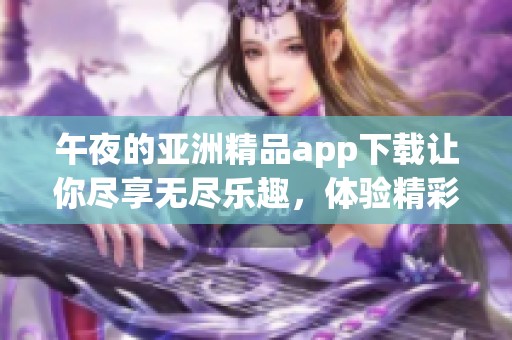 午夜的亚洲精品app下载让你尽享无尽乐趣，体验精彩纷呈的夜晚时光