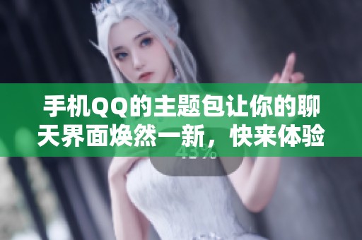 手机QQ的主题包让你的聊天界面焕然一新，快来体验一下吧！