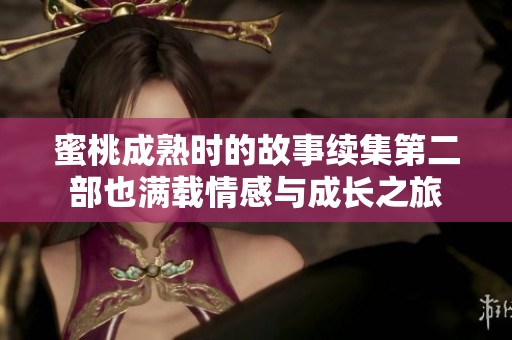 蜜桃成熟时的故事续集第二部也满载情感与成长之旅