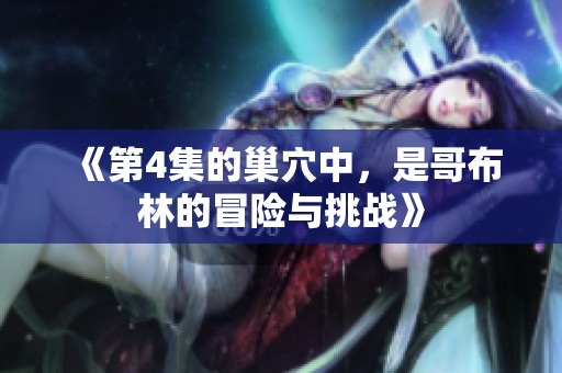《第4集的巢穴中，是哥布林的冒险与挑战》