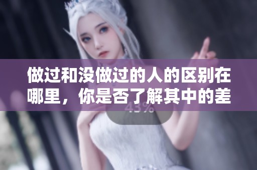 做过和没做过的人的区别在哪里，你是否了解其中的差异呢