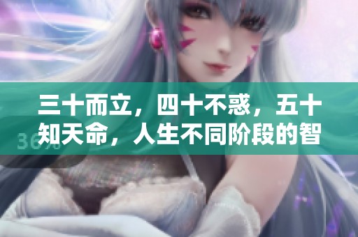 三十而立，四十不惑，五十知天命，人生不同阶段的智慧启示