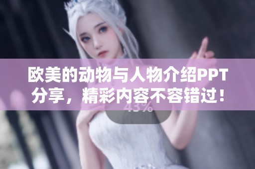 欧美的动物与人物介绍PPT分享，精彩内容不容错过！