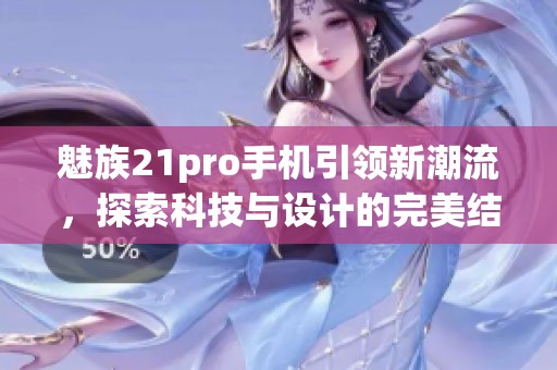魅族21pro手机引领新潮流，探索科技与设计的完美结合