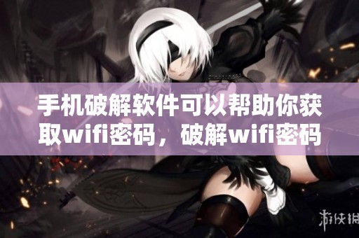 手机破解软件可以帮助你获取wifi密码，破解wifi密码的手机软件推荐