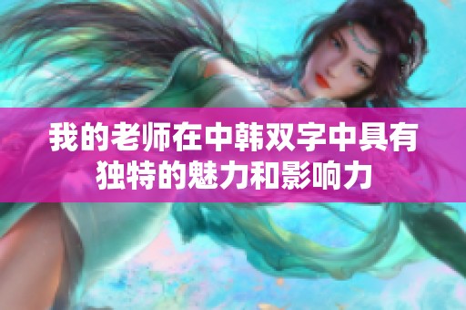 我的老师在中韩双字中具有独特的魅力和影响力