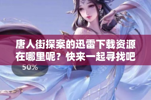 唐人街探案的迅雷下载资源在哪里呢？快来一起寻找吧！