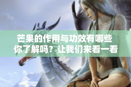 芒果的作用与功效有哪些 你了解吗？让我们来看一看吧