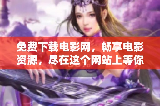 免费下载电影网，畅享电影资源，尽在这个网站上等你来发现
