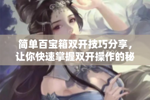 简单百宝箱双开技巧分享，让你快速掌握双开操作的秘诀！