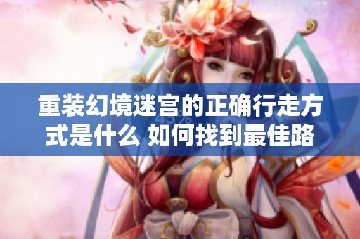 重装幻境迷宫的正确行走方式是什么 如何找到最佳路径解析