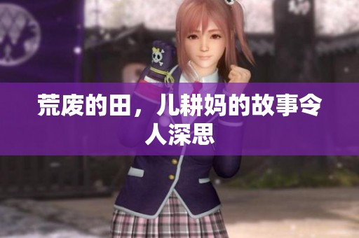 荒废的田，儿耕妈的故事令人深思