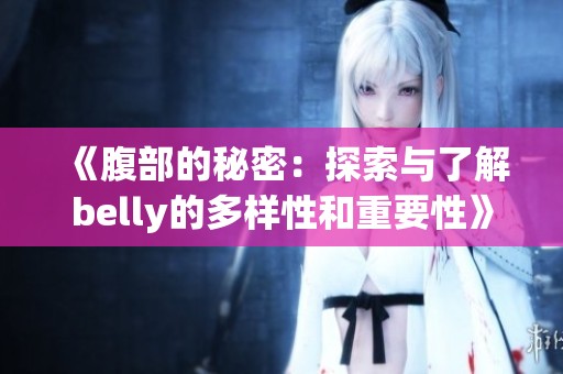《腹部的秘密：探索与了解belly的多样性和重要性》