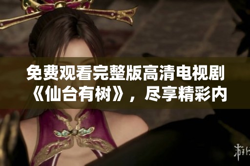 免费观看完整版高清电视剧《仙台有树》，尽享精彩内容与剧情魅力