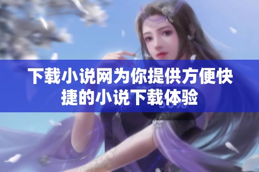 下载小说网为你提供方便快捷的小说下载体验