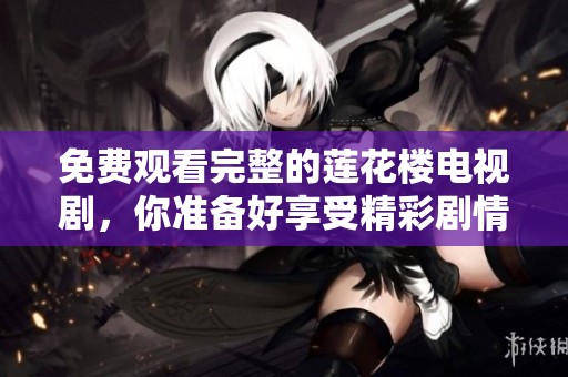 免费观看完整的莲花楼电视剧，你准备好享受精彩剧情了吗