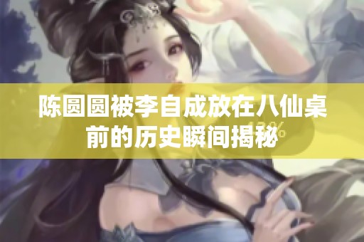 陈圆圆被李自成放在八仙桌前的历史瞬间揭秘