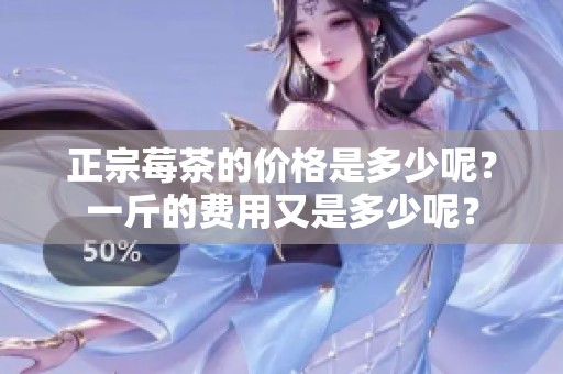 正宗莓茶的价格是多少呢？一斤的费用又是多少呢？