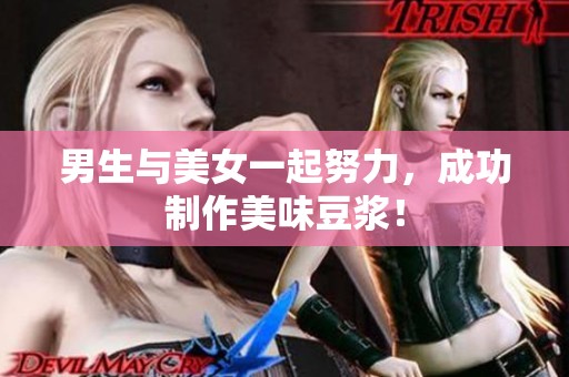 男生与美女一起努力，成功制作美味豆浆！