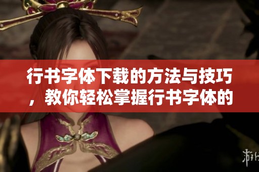 行书字体下载的方法与技巧，教你轻松掌握行书字体的使用技巧