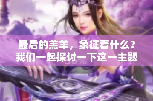 最后的羔羊，象征着什么？我们一起探讨一下这一主题的深意。