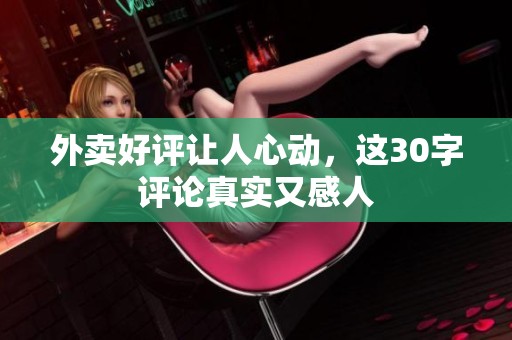 外卖好评让人心动，这30字评论真实又感人